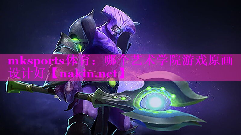 mksports体育：哪个艺术学院游戏原画设计好