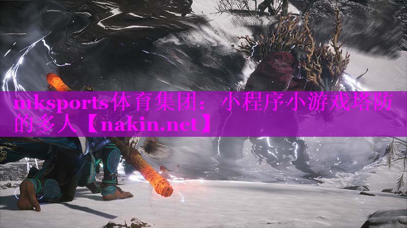 mksports体育集团：小程序小游戏塔防的多人