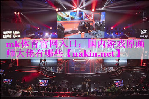mk体育官网入口：国内游戏原画师大佬有哪些