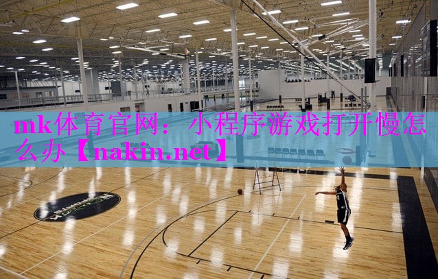 mk体育官网：小程序游戏打开慢怎么办