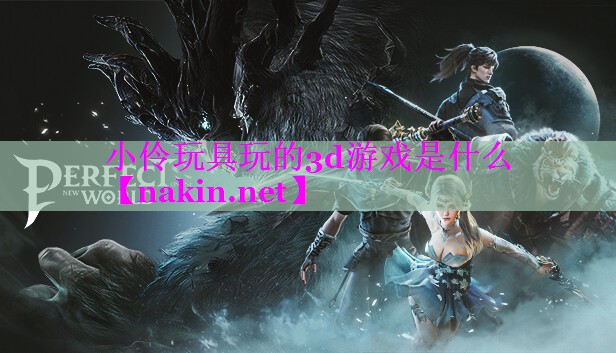 小伶玩具玩的3d游戏是什么